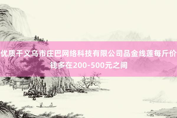 优质干义乌市庄巴网络科技有限公司品金线莲每斤价钱多在200-500元之间