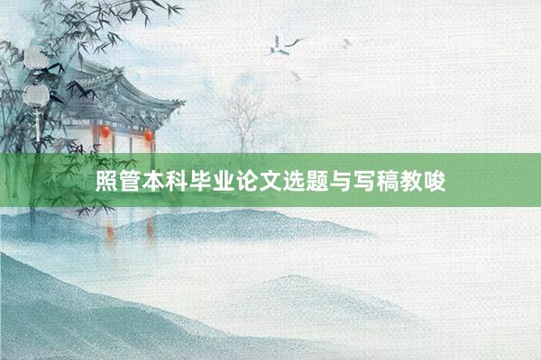 照管本科毕业论文选题与写稿教唆