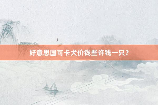 好意思国可卡犬价钱些许钱一只？