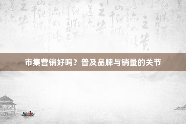 市集营销好吗？普及品牌与销量的关节